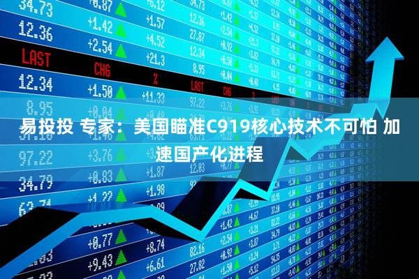 易投投 专家：美国瞄准C919核心技术不可怕 加速国产化进程