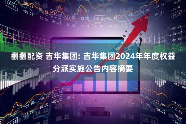 翻翻配资 吉华集团: 吉华集团2024年年度权益分派实施公告内容摘要