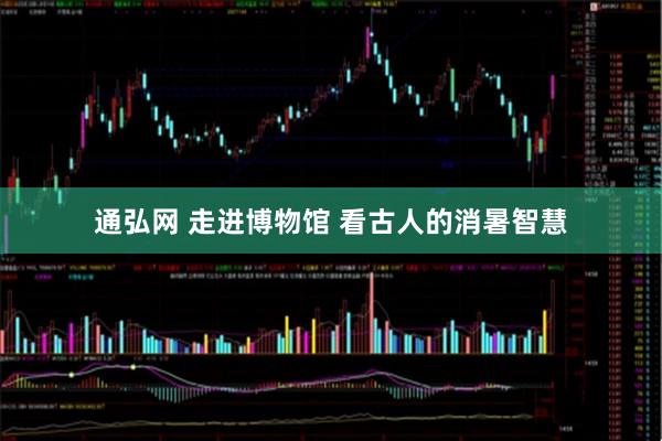 通弘网 走进博物馆 看古人的消暑智慧