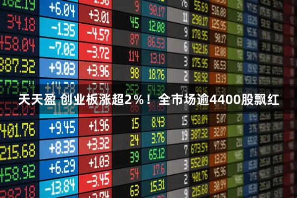 天天盈 创业板涨超2％！全市场逾4400股飘红