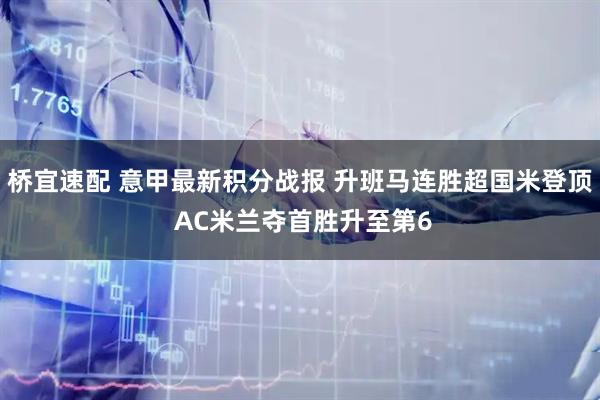 桥宜速配 意甲最新积分战报 升班马连胜超国米登顶 AC米兰夺首胜升至第6
