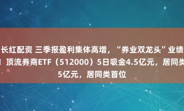 长红配资 三季报盈利集体高增，“券业双龙头”业绩亮了！顶流券商ETF（512000）5日吸金4.5亿元，居同类首位