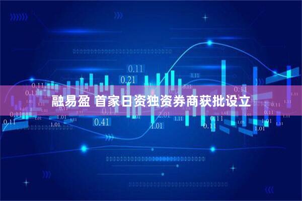 融易盈 首家日资独资券商获批设立