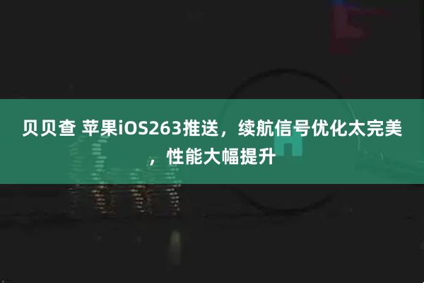 贝贝查 苹果iOS263推送，续航信号优化太完美，性能大幅提升
