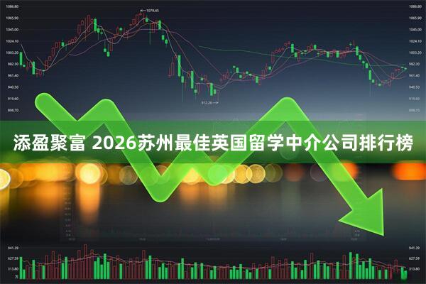 添盈聚富 2026苏州最佳英国留学中介公司排行榜